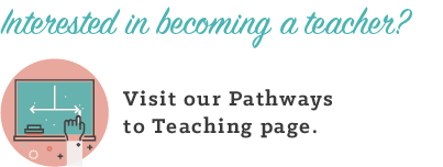 Interested in becoming a teacher? Visit our Pathways to Becoming a Teacher page.