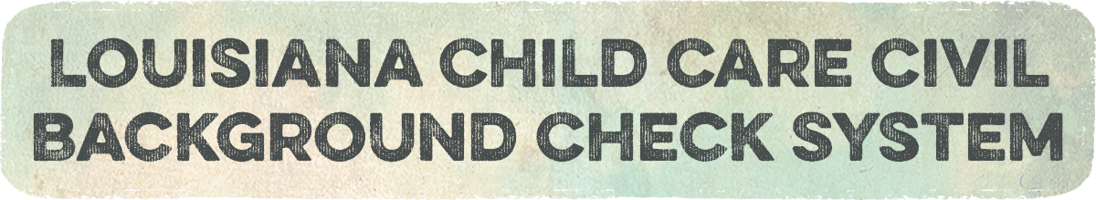 Louisiana Child Care Civil Background Check System