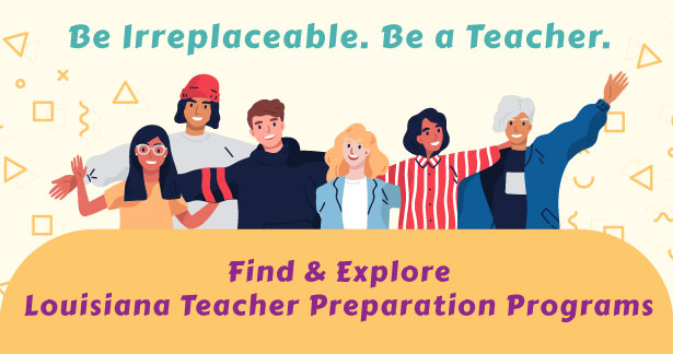Be Irreplaceable. Be a Teacher. Find & Explore Louisiana Teacher Preparation Programs